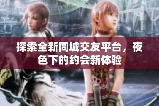 探索全新同城交友平台，夜色下的约会新体验