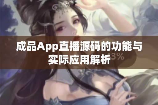 成品App直播源码的功能与实际应用解析