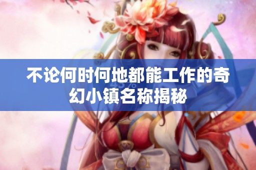 不论何时何地都能工作的奇幻小镇名称揭秘