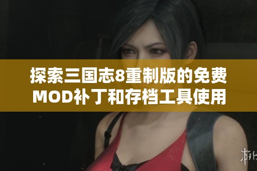 探索三国志8重制版的免费MOD补丁和存档工具使用指南