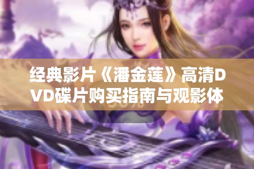 经典影片《潘金莲》高清DVD碟片购买指南与观影体验分享