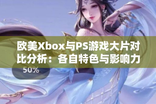 欧美Xbox与PS游戏大片对比分析：各自特色与影响力探讨