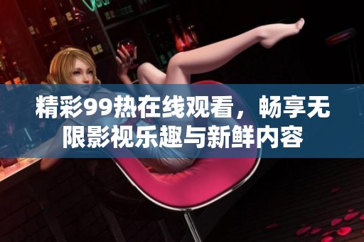 精彩99热在线观看，畅享无限影视乐趣与新鲜内容