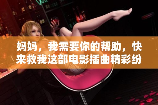妈妈，我需要你的帮助，快来救我这部电影插曲精彩纷呈