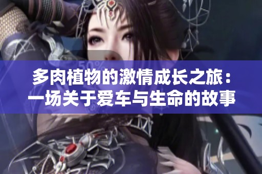 多肉植物的激情成长之旅：一场关于爱车与生命的故事