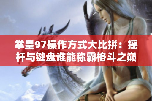 拳皇97操作方式大比拼：摇杆与键盘谁能称霸格斗之巅？