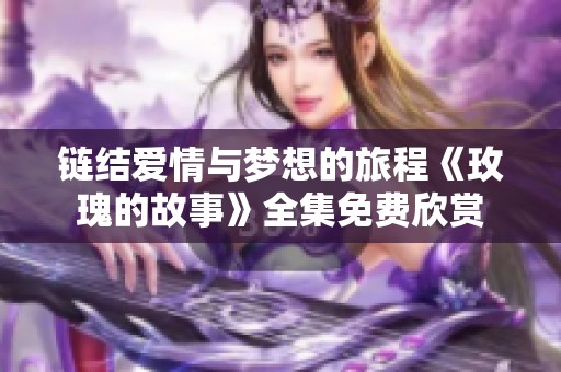 链结爱情与梦想的旅程《玫瑰的故事》全集免费欣赏
