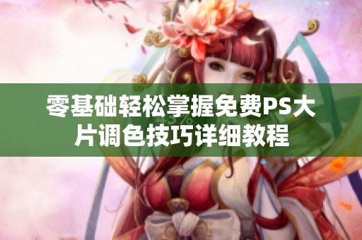 零基础轻松掌握免费PS大片调色技巧详细教程