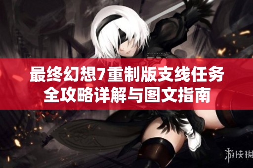 最终幻想7重制版支线任务全攻略详解与图文指南