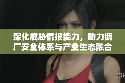 深化威胁情报能力，助力鹅厂安全体系与产业生态融合发展