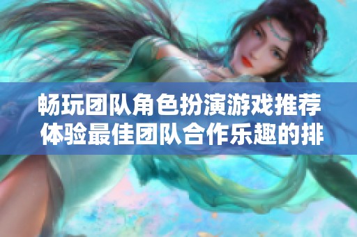 畅玩团队角色扮演游戏推荐 体验最佳团队合作乐趣的排行攻略