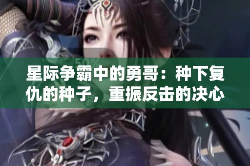 星际争霸中的勇哥：种下复仇的种子，重振反击的决心与勇气