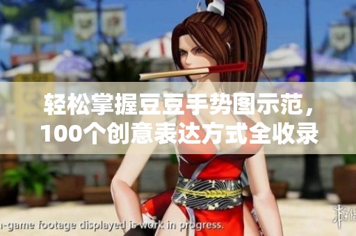 轻松掌握豆豆手势图示范，100个创意表达方式全收录