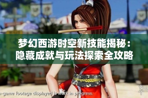 梦幻西游时空新技能揭秘：隐藏成就与玩法探索全攻略