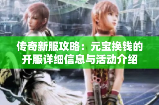 传奇新服攻略：元宝换钱的开服详细信息与活动介绍