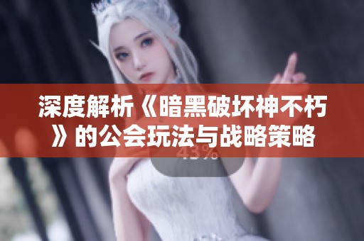 深度解析《暗黑破坏神不朽》的公会玩法与战略策略