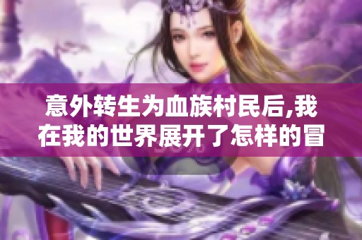 意外转生为血族村民后,我在我的世界展开了怎样的冒险？