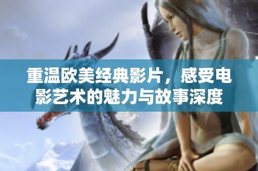 重温欧美经典影片，感受电影艺术的魅力与故事深度