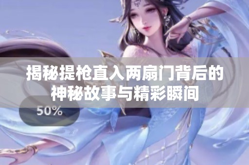 揭秘提枪直入两扇门背后的神秘故事与精彩瞬间