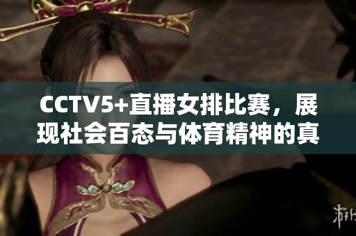 CCTV5+直播女排比赛，展现社会百态与体育精神的真实交融
