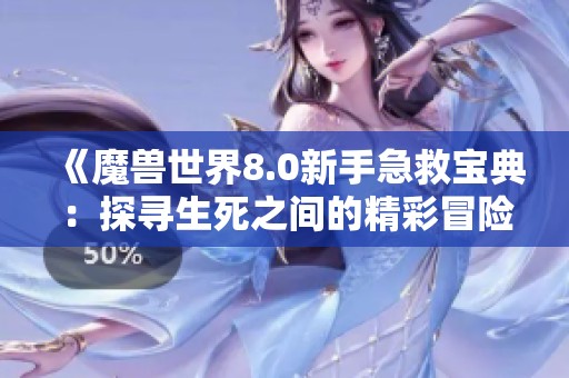 《魔兽世界8.0新手急救宝典：探寻生死之间的精彩冒险之旅》