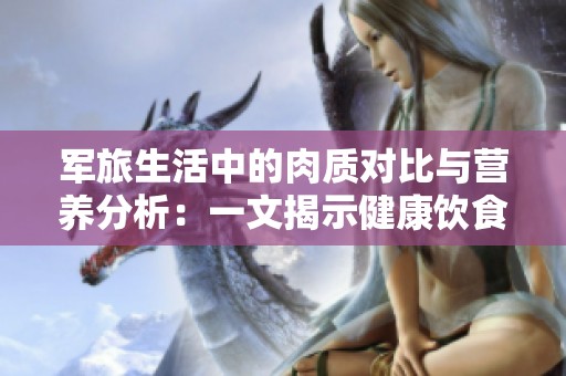 军旅生活中的肉质对比与营养分析：一文揭示健康饮食之道