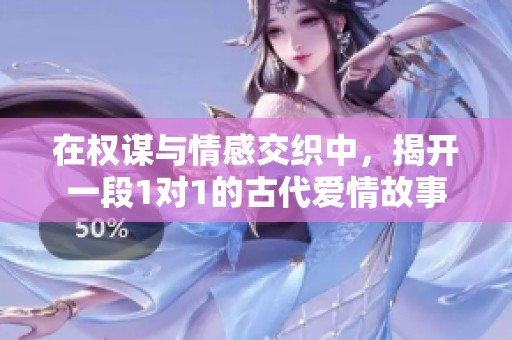 在权谋与情感交织中，揭开一段1对1的古代爱情故事