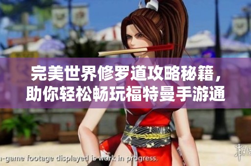 完美世界修罗道攻略秘籍，助你轻松畅玩福特曼手游通关技巧