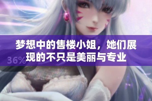 梦想中的售楼小姐，她们展现的不只是美丽与专业