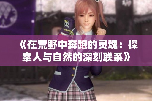 《在荒野中奔跑的灵魂：探索人与自然的深刻联系》