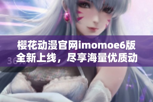 樱花动漫官网imomoe6版全新上线，尽享海量优质动漫资源