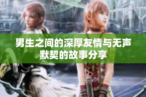 男生之间的深厚友情与无声默契的故事分享