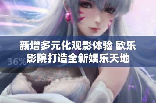 新增多元化观影体验 欧乐影院打造全新娱乐天地