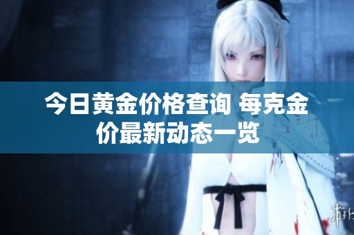 今日黄金价格查询 每克金价最新动态一览
