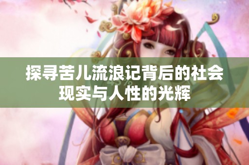 探寻苦儿流浪记背后的社会现实与人性的光辉