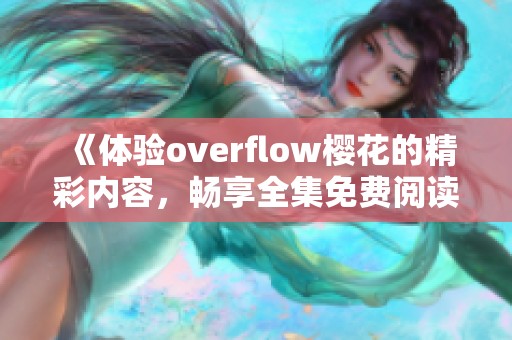 《体验overflow樱花的精彩内容，畅享全集免费阅读》