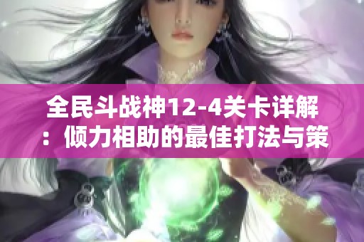 全民斗战神12-4关卡详解：倾力相助的最佳打法与策略分享