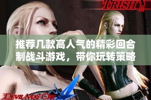 推荐几款高人气的精彩回合制战斗游戏，带你玩转策略竞技世界