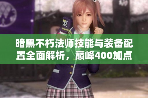 暗黑不朽法师技能与装备配置全面解析，巅峰400加点全攻略