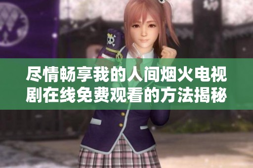 尽情畅享我的人间烟火电视剧在线免费观看的方法揭秘