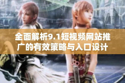 全面解析9.1短视频网站推广的有效策略与入口设计