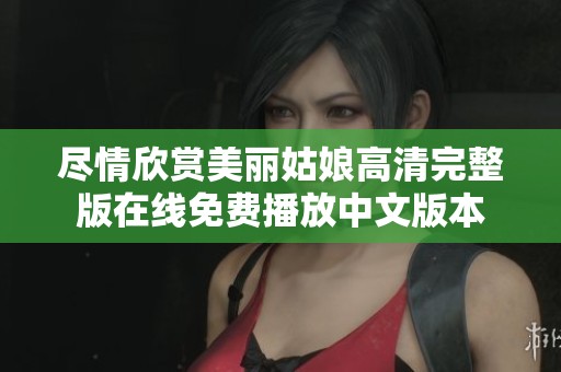 尽情欣赏美丽姑娘高清完整版在线免费播放中文版本