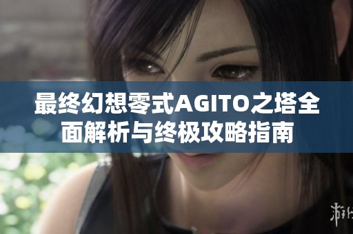 最终幻想零式AGITO之塔全面解析与终极攻略指南