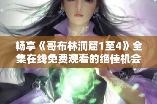 畅享《哥布林洞窟1至4》全集在线免费观看的绝佳机会