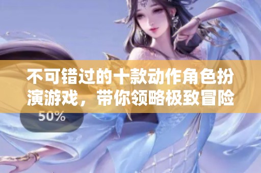 不可错过的十款动作角色扮演游戏，带你领略极致冒险魅力