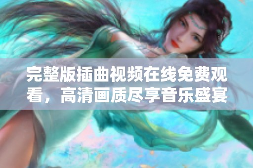 完整版插曲视频在线免费观看，高清画质尽享音乐盛宴
