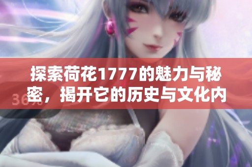探索荷花1777的魅力与秘密，揭开它的历史与文化内涵