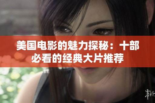 美国电影的魅力探秘：十部必看的经典大片推荐