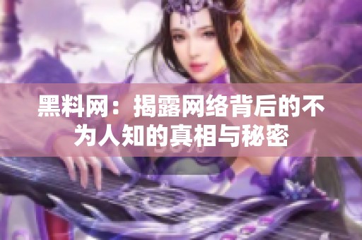 黑料网：揭露网络背后的不为人知的真相与秘密
