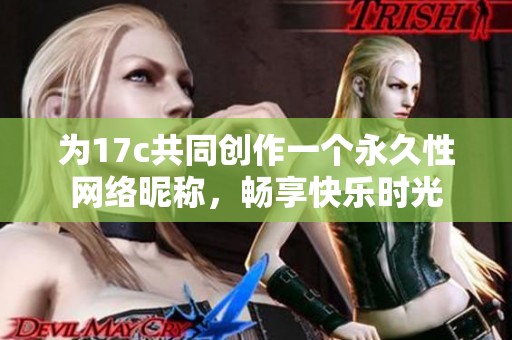 为17c共同创作一个永久性网络昵称，畅享快乐时光